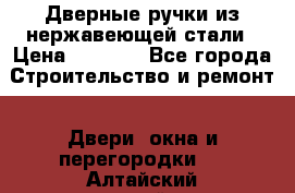 Дверные ручки из нержавеющей стали › Цена ­ 2 500 - Все города Строительство и ремонт » Двери, окна и перегородки   . Алтайский край,Белокуриха г.